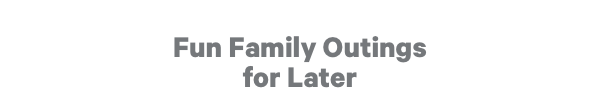 Fun Family Outings for Later
