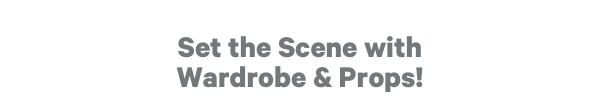 Set the Scene with Wardrobe & Props!