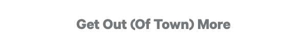 Get Out (Of Town) More