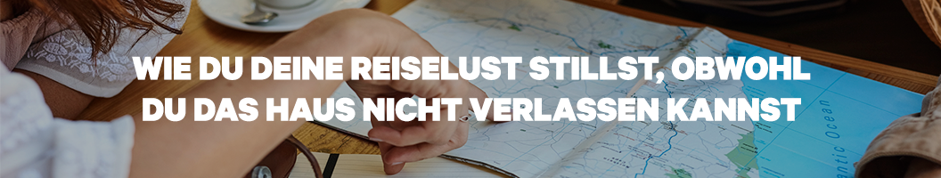 Wie Du Deine Reiselust stillst, obwohl Du zu Hause bleiben musst