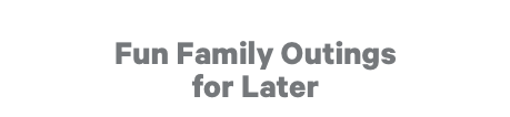 Fun Family Outings for Later