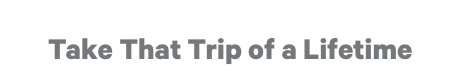 Take That Trip of a Lifetime