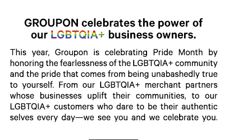 Groupon celebratesthe power of our LGBTQIA+ business owners.