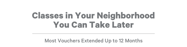 Classes in Your Neighborhood You Can Take Later Most Vouchers Extended Up to 12 Months 