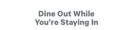 Dine Out While You're Staying In
