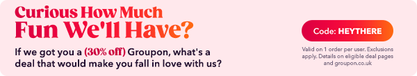 Curious How Much Fun We'll Have? If we got you a 30% off Groupon, what's a deal that would make you fall in love with us? 