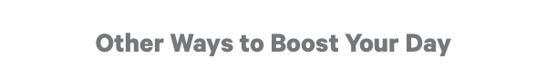 Other Ways to Boost Your Day