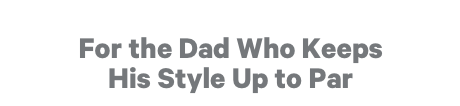 For the Dad Who Keeps His Style Up to Par