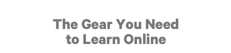 The Gear You Need to Learn Online