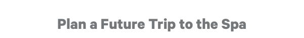 Plan a Future Trip to the Spa