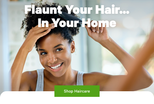 Flaunt Your Hair...In Your Home. Shop Haircare