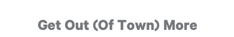 Get Out (Of Town) More