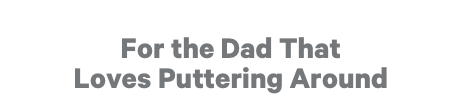 For the Dad That Loves Puttering Around