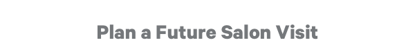 Plan a Future Salon Visit