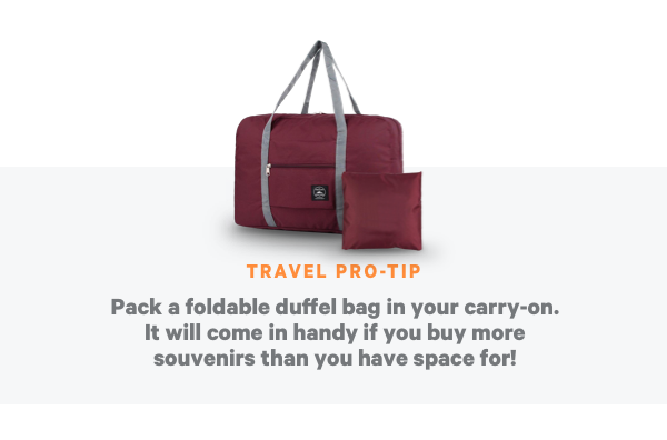 Travel Pro Tip: Pack a foldable duffel bag in your carry-on. It will come in handy if you buy more souvenirs than you have space for!