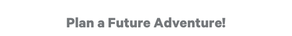 Plan a Future Adventure