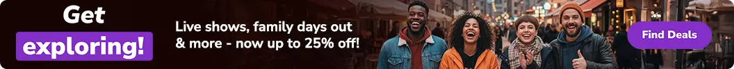 Live shows, family days out & more - now up to 25% off! Code: EXPLORE