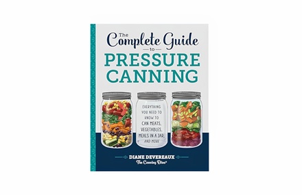 The Complete Guide to Pressure Canning: Everything You Need to Know to Can Meats, Vegetables, Meals in a Jar, and More - Liberty Bay Books