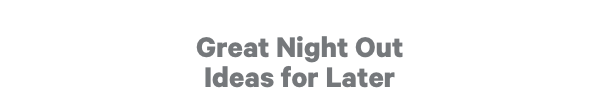 Great Night Out Ideas for Later
