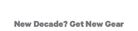 New Decade? Get New Gear