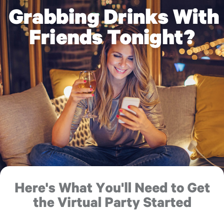 Grabbing Drinks with Friends Tonight? Here's What You'll Nee to Get the Virtual Party Started