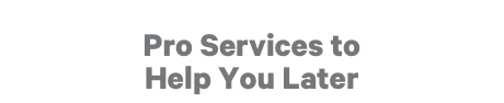 Pro Services to Help You Later