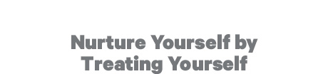 Nurture Yourself by Treating Yourself