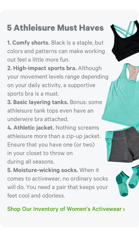 5 Athleisure Must Haves. Shop Our Inventory of Women's Activewear >