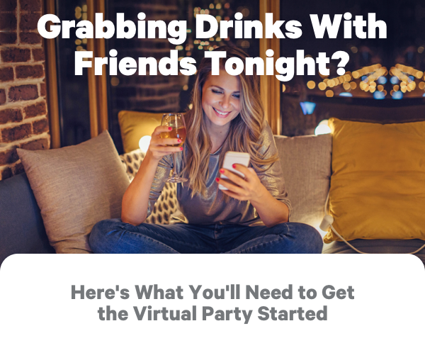 Grabbing Drinks with Friends Tonight? Here's What You'll Nee to Get the Virtual Party Started