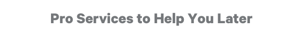 Pro Services to Help You Later