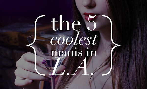 We Got Five on It: L.A.’s Five Coolest Manicures