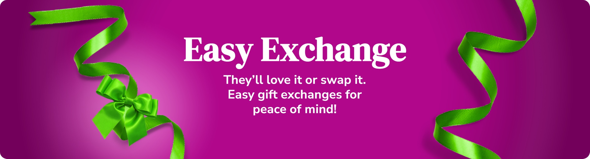 Easy Exchange. They'll love it or swap it.