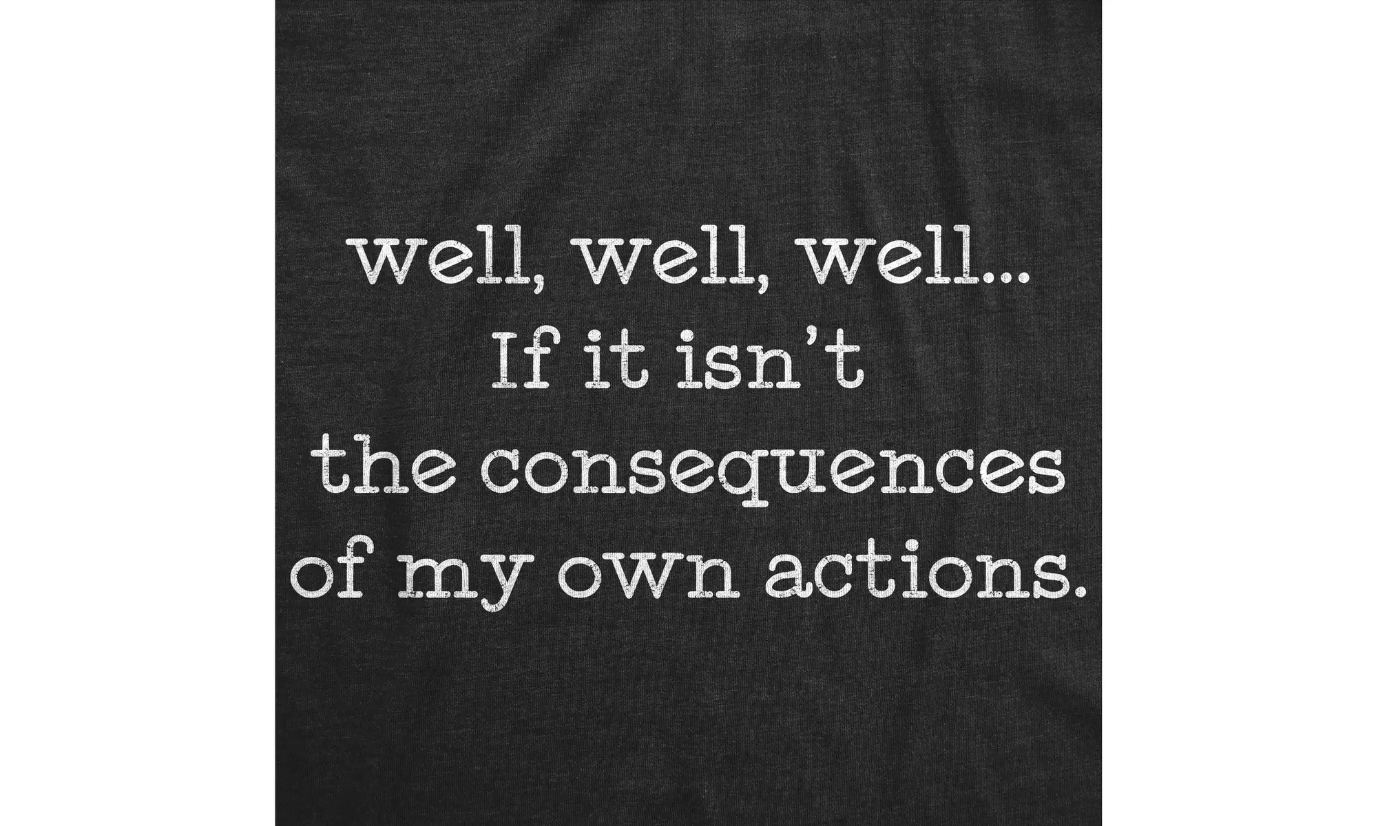 Mens Well Well Well If It Isn't The Consequences Of My Own Actions Tshirt - Second Medium